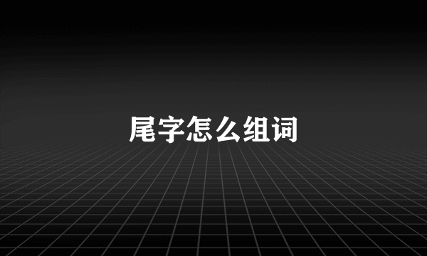 尾字怎么组词