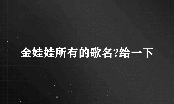 金娃娃所有的歌名?给一下