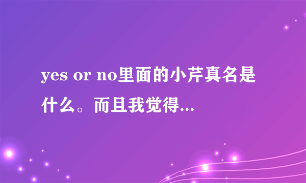 yes or no里面的小芹真名是什么。而且我觉得她好帅哦。