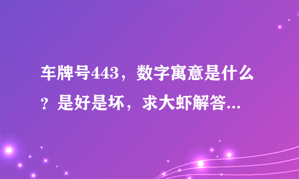 车牌号443，数字寓意是什么？是好是坏，求大虾解答，谢谢！