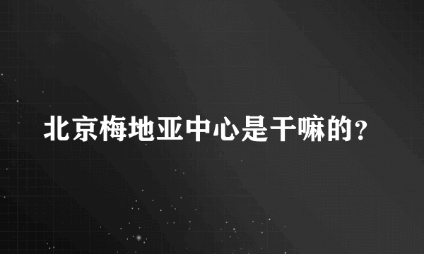 北京梅地亚中心是干嘛的？