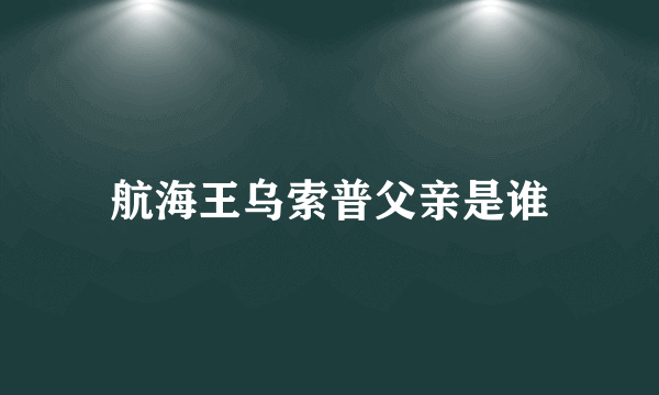 航海王乌索普父亲是谁