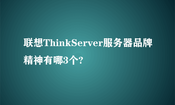 联想ThinkServer服务器品牌精神有哪3个?