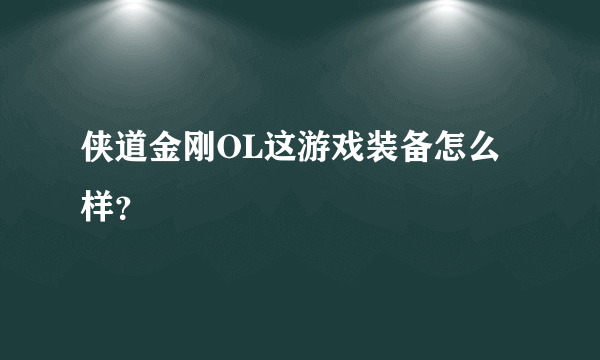 侠道金刚OL这游戏装备怎么样？