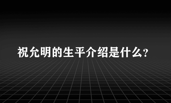 祝允明的生平介绍是什么？