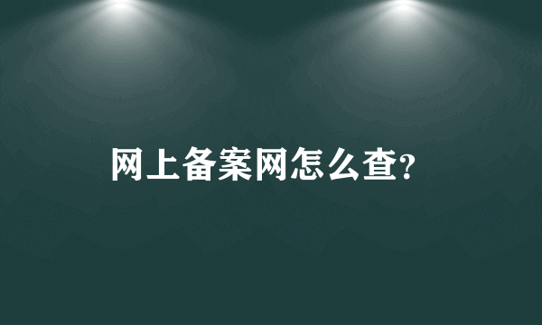 网上备案网怎么查？