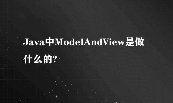 Java中ModelAndView是做什么的?