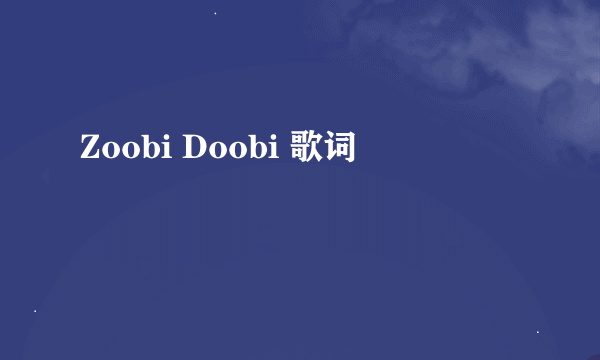 Zoobi Doobi 歌词