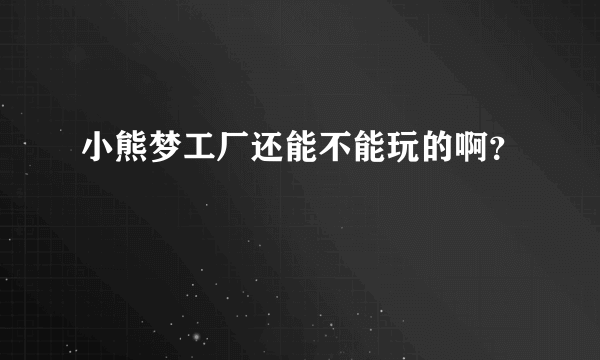 小熊梦工厂还能不能玩的啊？