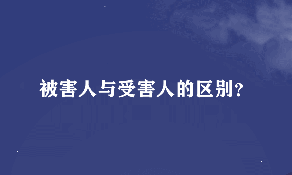 被害人与受害人的区别？