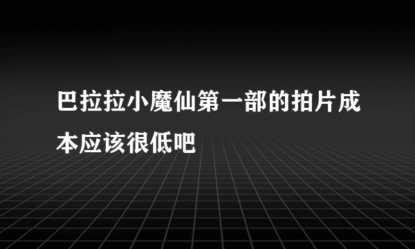 巴拉拉小魔仙第一部的拍片成本应该很低吧