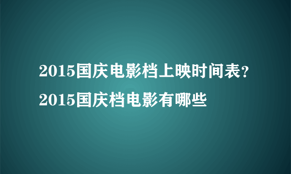 2015国庆电影档上映时间表？2015国庆档电影有哪些