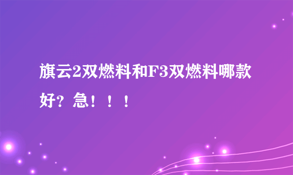 旗云2双燃料和F3双燃料哪款好？急！！！