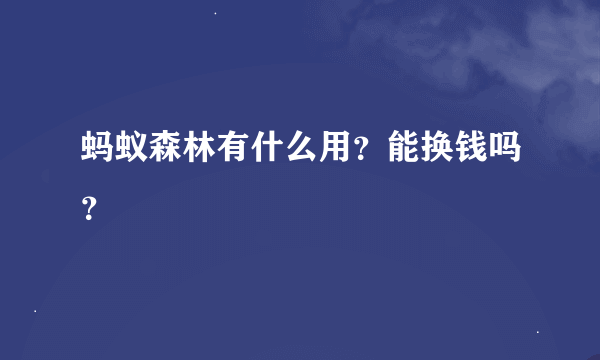 蚂蚁森林有什么用？能换钱吗？