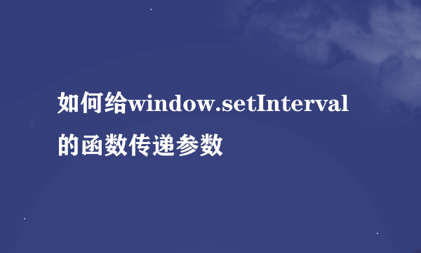 如何给window.setInterval的函数传递参数