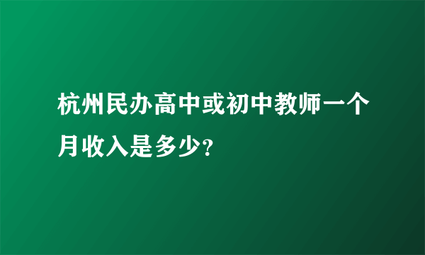 杭州民办高中或初中教师一个月收入是多少？