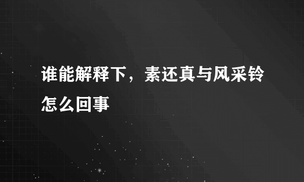 谁能解释下，素还真与风采铃怎么回事