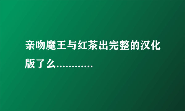 亲吻魔王与红茶出完整的汉化版了么.........................