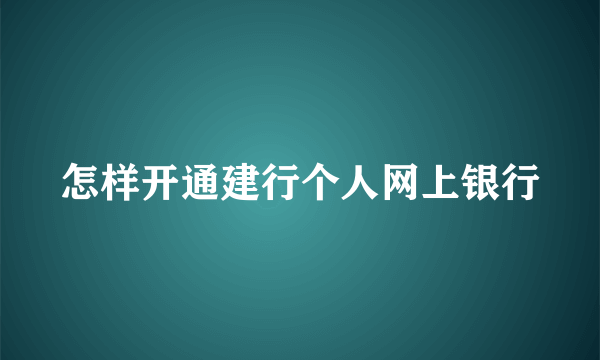 怎样开通建行个人网上银行