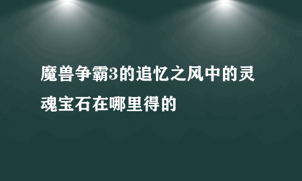 魔兽争霸3的追忆之风中的灵魂宝石在哪里得的