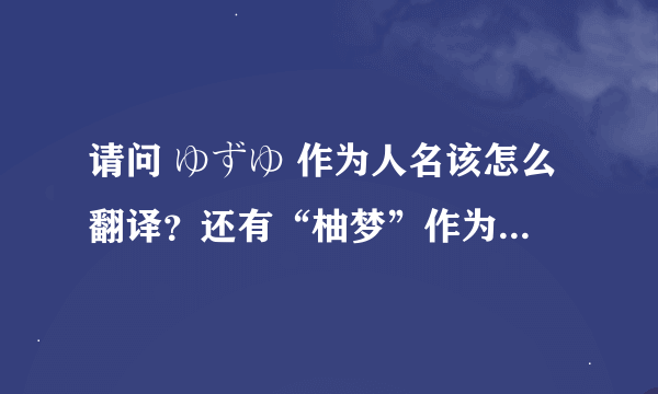 请问 ゆずゆ 作为人名该怎么翻译？还有“柚梦”作为人名翻成日文呢？