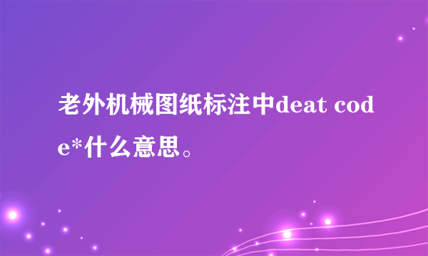 老外机械图纸标注中deat code*什么意思。