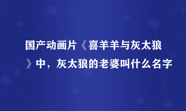 国产动画片《喜羊羊与灰太狼》中，灰太狼的老婆叫什么名字