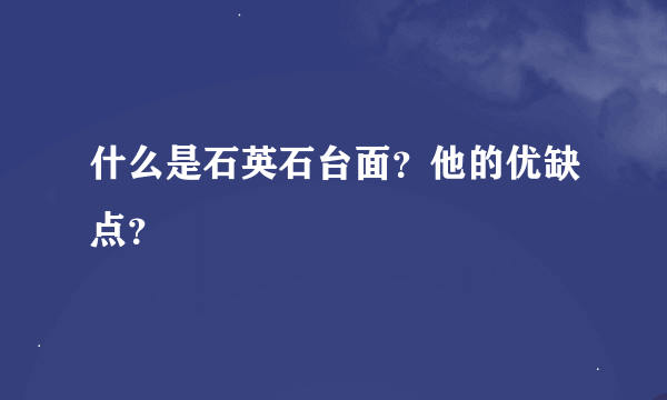 什么是石英石台面？他的优缺点？