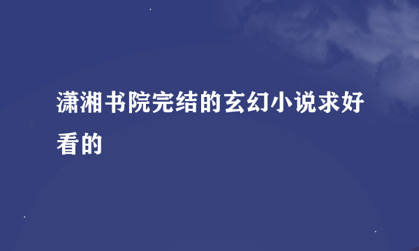 潇湘书院完结的玄幻小说求好看的