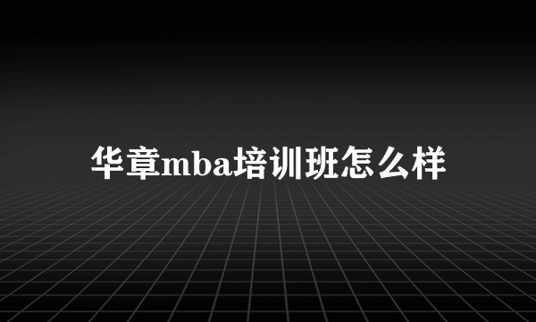 华章mba培训班怎么样