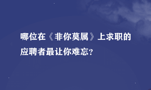 哪位在《非你莫属》上求职的应聘者最让你难忘？