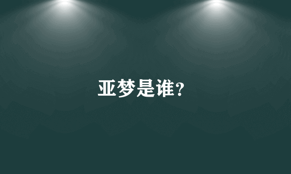 亚梦是谁？