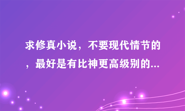 求修真小说，不要现代情节的，最好是有比神更高级别的圣的最好