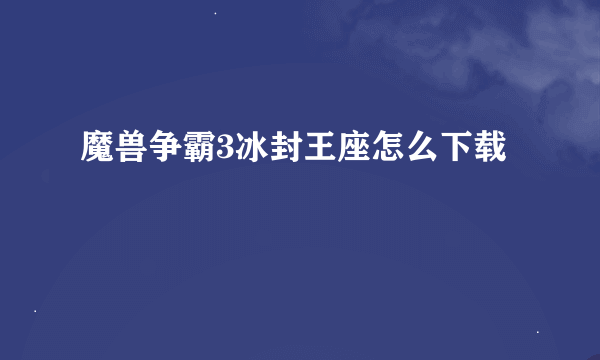 魔兽争霸3冰封王座怎么下载