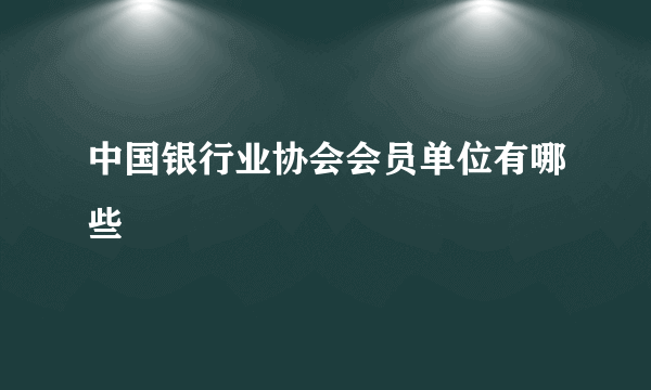 中国银行业协会会员单位有哪些