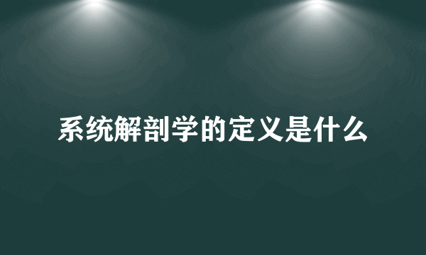 系统解剖学的定义是什么