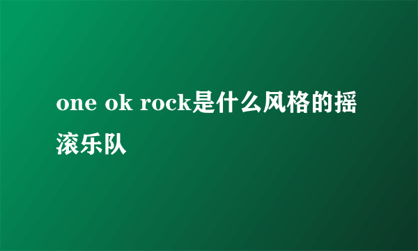 one ok rock是什么风格的摇滚乐队