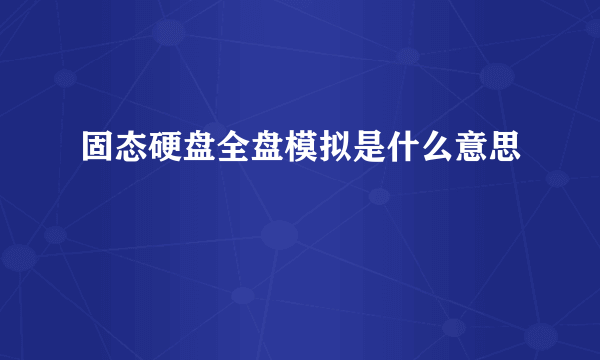 固态硬盘全盘模拟是什么意思