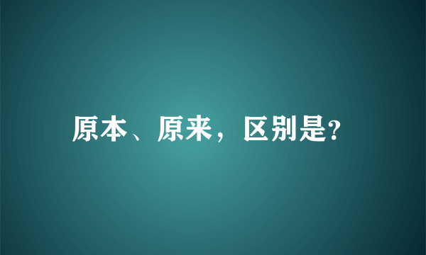 原本、原来，区别是？