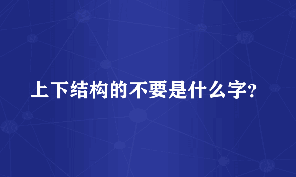 上下结构的不要是什么字？