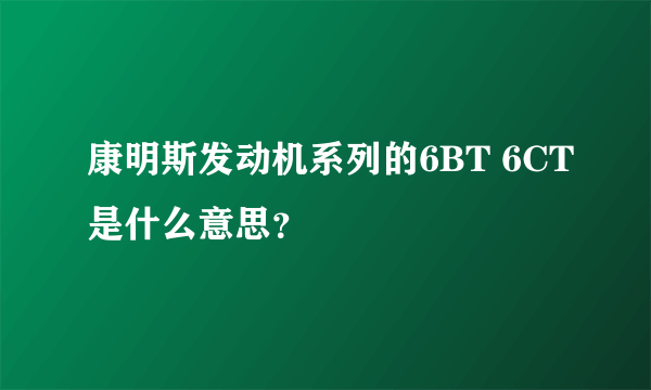 康明斯发动机系列的6BT 6CT是什么意思？