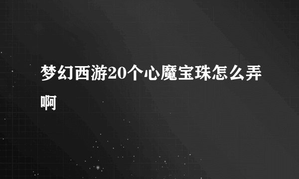 梦幻西游20个心魔宝珠怎么弄啊