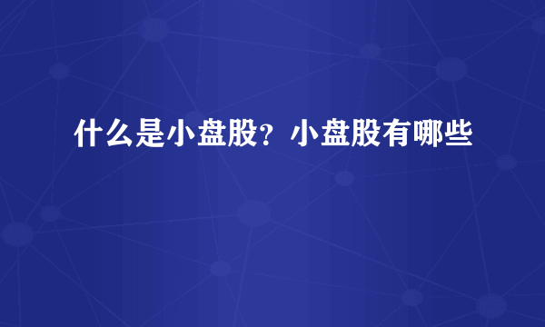 什么是小盘股？小盘股有哪些