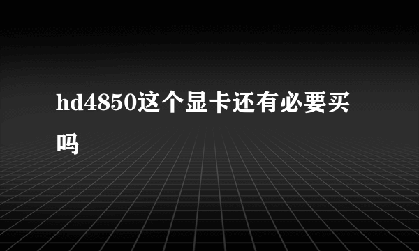 hd4850这个显卡还有必要买吗