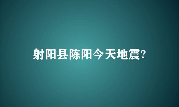 射阳县陈阳今天地震?