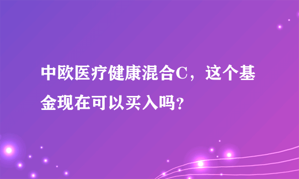 中欧医疗健康混合C，这个基金现在可以买入吗？