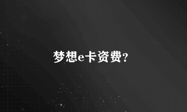 梦想e卡资费？