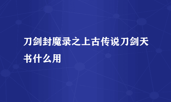 刀剑封魔录之上古传说刀剑天书什么用