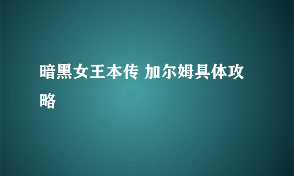 暗黑女王本传 加尔姆具体攻略