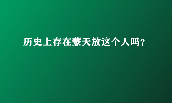 历史上存在蒙天放这个人吗？